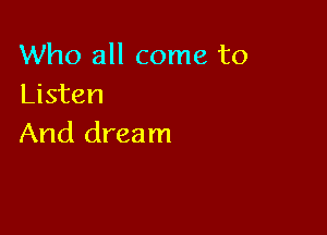 Who all come to
Listen

And dream