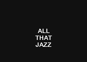 ALL
THAT
JAZZ