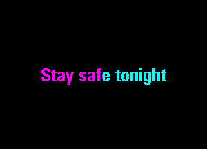 Stay safe tonight