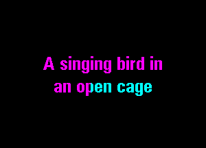 A singing bird in

an open cage