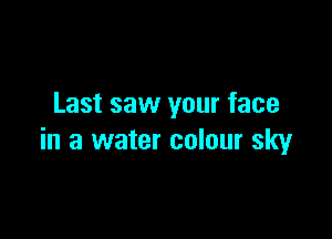 Last saw your face

in a water colour sky