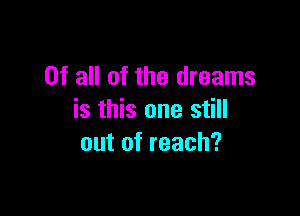 Of all of the dreams

is this one still
out of reach?