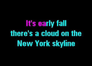 It's early fall

there's a cloud on the
New York skyline