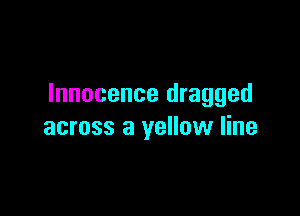 Innocence dragged

across a yellow line