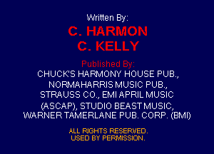 Written Byz

CHUCK'S HARMONY HOUSE PUB,
NORMAHARRIS MUSIC PUB,
STRAUSS 00., EMI APRIL MUSIC

(ASCAP), STUDIO BEASTMUSIC,
WARNERTAMERLANE PUB. CORP (BMI)

ALL RIGHTS RESERVED
USED BY PERMISSION