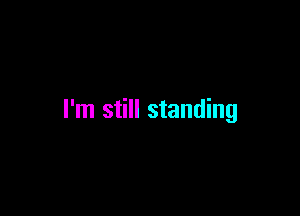 I'm still standing