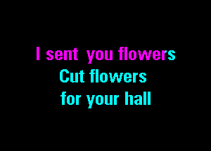 I sent you flowers

Cut flowers
for your hall