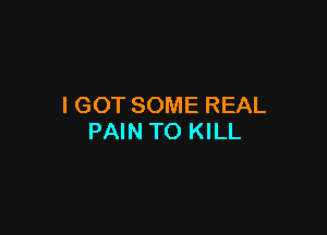 I GOT SOME REAL

PAIN TO KILL