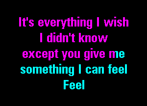 It's everything I wish
I didn't know

except you give me
something I can feel
Feel