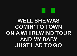 WELL SHE WAS
COMIN'TO TOWN

ON AWHIRLWIND TOUR

AND MY BABY
JUST HAD TO GO