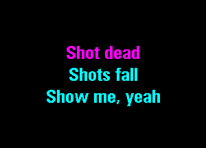Shotdead

Shots fall
Shovvrne,yeah