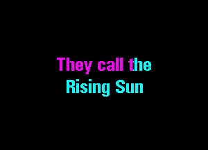 They call the

Rising Sun