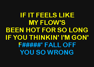 IF IT FEELS LIKE
MY FLOW'S
BEEN HOT FOR SO LONG
IF YOU THINKIN' I'M GON'
mew FALL OFF
YOU SO WRONG