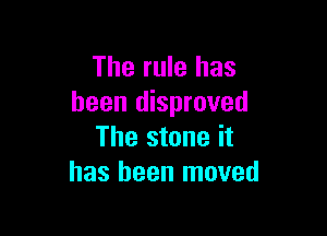 The rule has
been disproved

The stone it
has been moved
