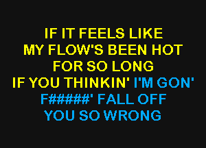 IF IT FEELS LIKE
MY FLOW'S BEEN HOT
FOR SO LONG
IF YOU THINKIN' I'M GON'
mew FALL OFF
YOU SO WRONG