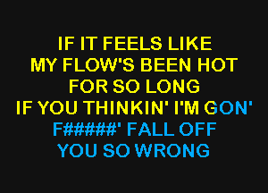 IF IT FEELS LIKE
MY FLOW'S BEEN HOT
FOR SO LONG
IF YOU THINKIN' I'M GON'
mew FALL OFF
YOU SO WRONG