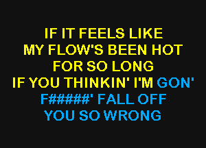 IF IT FEELS LIKE
MY FLOW'S BEEN HOT
FOR SO LONG
IF YOU THINKIN' I'M GON'
mew FALL OFF
YOU SO WRONG