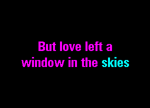 But love left a

window in the skies