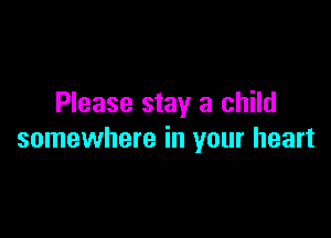 Please stay a child

somewhere in your heart