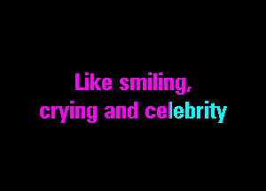 Like smiling.

crying and celebrity