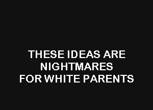 THESE IDEAS ARE

NIGHTMARES
FOR WHITE PARENTS