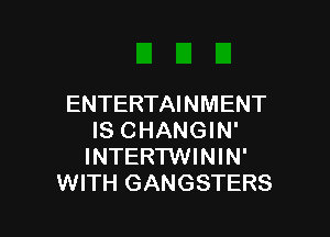 ENTERTAINMENT

IS CHANGIN'
INTERTWININ'
WITH GANGSTERS