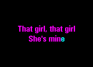 That girl, that girl

She's mine