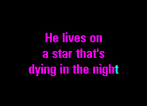 He lives on

a star that's
dying in the night