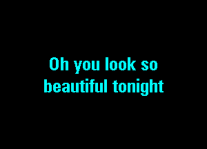 Oh you look so

beautiful tonight