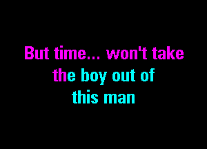 But time... won't take

the buy out of
this man