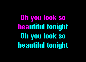 Oh you look so
beautiful tonight

on you look so
beautiful tonight