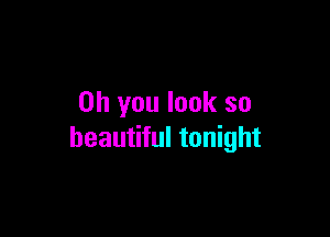 Oh you look so

beautiful tonight