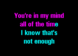 You're in my mind
aHofme me

lknovvthafs
notenough