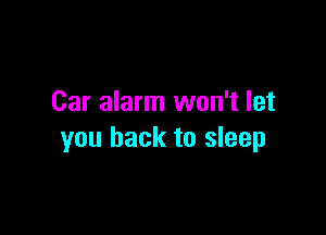 Car alarm won't let

you back to sleep