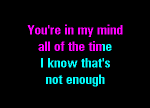 You're in my mind
aHofme me

lknovvthafs
notenough