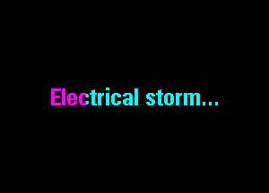 Electrical storm...