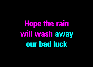 Hope the rain

will wash away
our had luck
