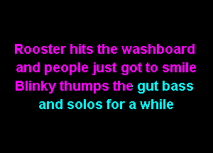 Rooster hits the washboard

and people just got to smile

Blinky thumps the gut bass
and solos for a while