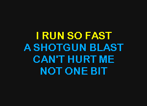 IRUNSOFAST
ASHOTGUN BLAST

CAN'T HURT ME
NOT ONE BIT