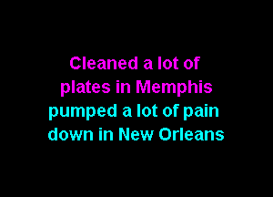 Cleaned a lot of
plates in Memphis

pumped a lot of pain
down in New Orleans