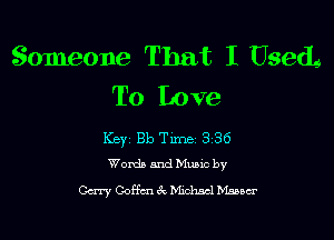 Someone That I Used,
To Love

Key Bb Tune 3 36
Wombmdeumc by

Gcn'y Coffcneg Mzdmcl Msaaer