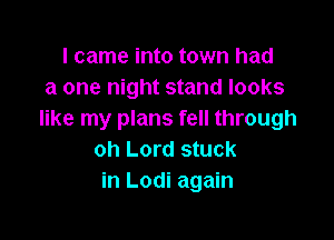 I came into town had
a one night stand looks
like my plans fell through

oh Lord stuck
in Lodi again