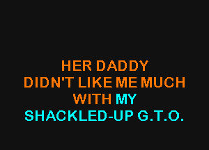 HER DADDY

DIDN'T LIKE ME MUCH
WITH MY
SHACKLED-UP G.T.O.