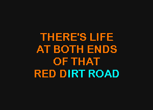 THERE'S LIFE
AT BOTH ENDS

OF THAT
RED DIRT ROAD