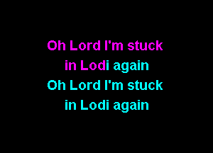 Oh Lord I'm stuck
in Lodi again

Oh Lord I'm stuck
in Lodi again