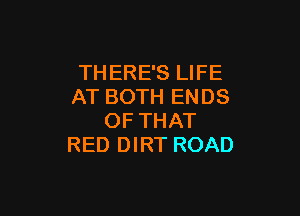 THERE'S LIFE
AT BOTH ENDS

OF THAT
RED DIRT ROAD