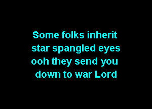 Some folks inherit
star Spangled eyes

ooh they send you
down to war Lord
