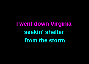 I went down Virginia

seekin' shelter
from the storm