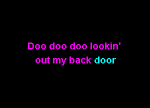 Doo doo doo lookin'

out my back door