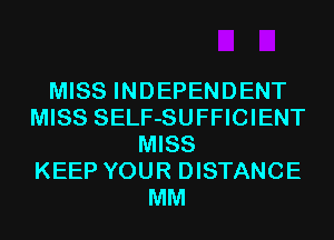 MISS INDEPENDENT
MISS SELF-SUFFICIENT
MISS
KEEP YOUR DISTANCE
MM